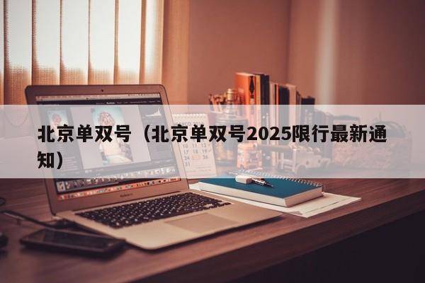 北京单双号(北京单双号2025限行最新通知)