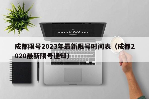 成都限号2023年最新限号时间表(成都2020最新限号通知)