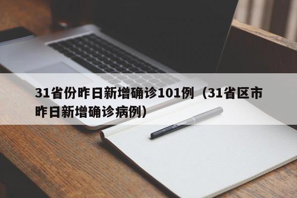 31省份昨日新增确诊101例(31省区市昨日新增确诊病例)
