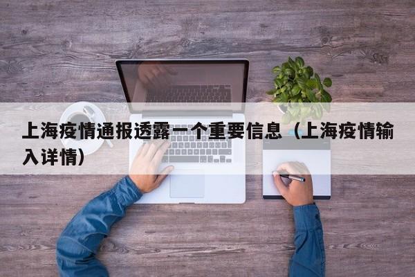 上海疫情通报透露一个重要信息(上海疫情输入详情)