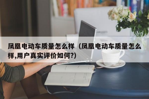 凤凰电动车质量怎么样(凤凰电动车质量怎么样,用户真实评价如何?)