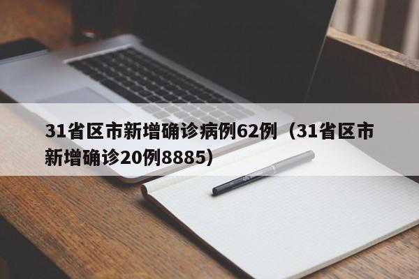 31省区市新增确诊病例62例(31省区市新增确诊20例8885)