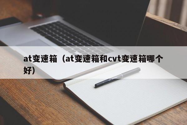 at变速箱(at变速箱和cvt变速箱哪个好)