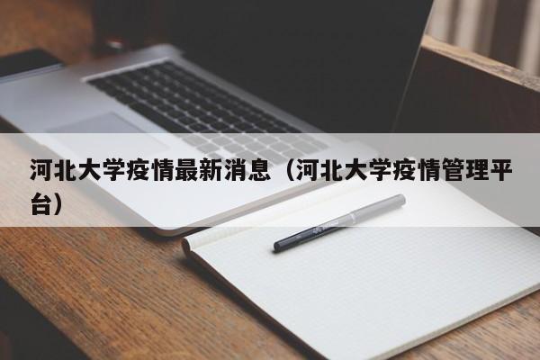 河北大学疫情最新消息(河北大学疫情管理平台)