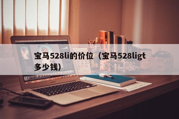 宝马528li的价位(宝马528ligt多少钱)