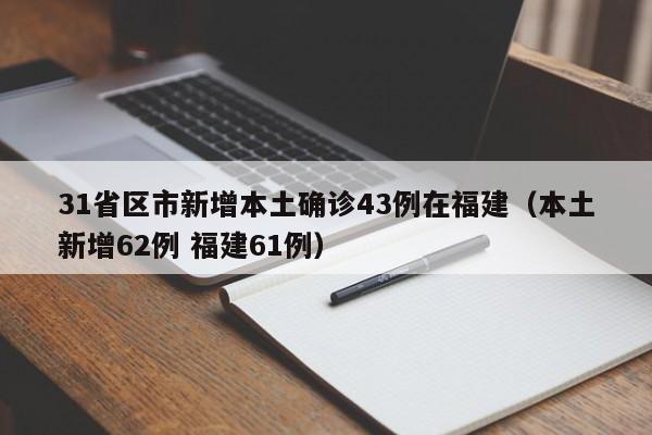31省区市新增本土确诊43例在福建(本土新增62例 福建61例)