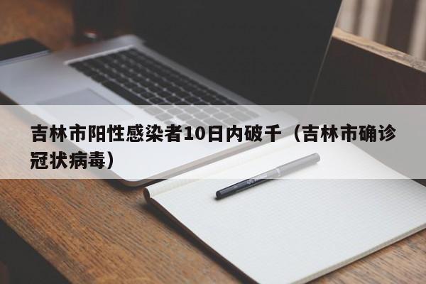 吉林市阳性感染者10日内破千(吉林市确诊冠状病毒)