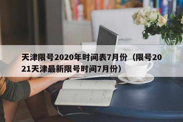天津限号2020年时间表7月份(限号2021天津最新限号时间7月份)