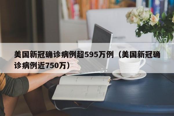 美国新冠确诊病例超595万例(美国新冠确诊病例近750万)