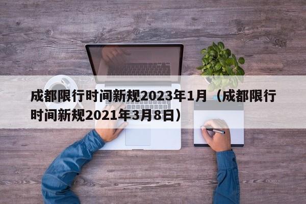 成都限行时间新规2023年1月(成都限行时间新规2021年3月8日)
