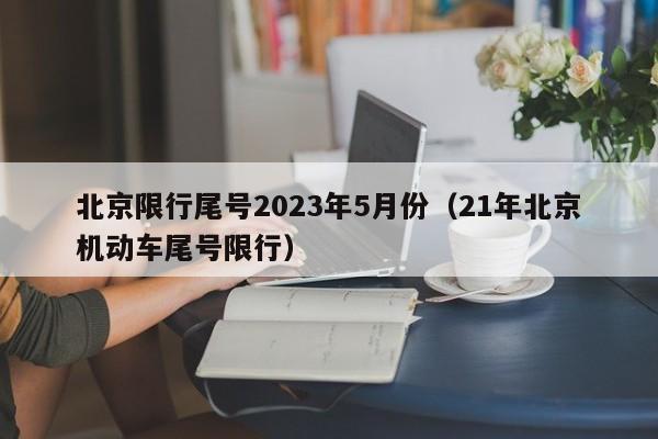北京限行尾号2023年5月份(21年北京机动车尾号限行)