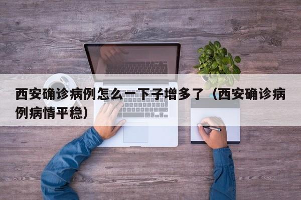 西安确诊病例怎么一下子增多了(西安确诊病例病情平稳)