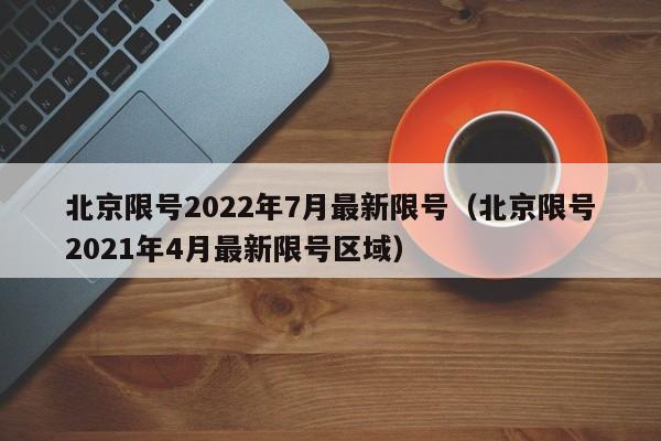 北京限号2022年7月最新限号(北京限号2021年4月最新限号区域)