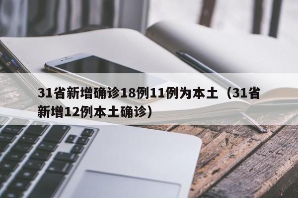 31省新增确诊18例11例为本土(31省新增12例本土确诊)