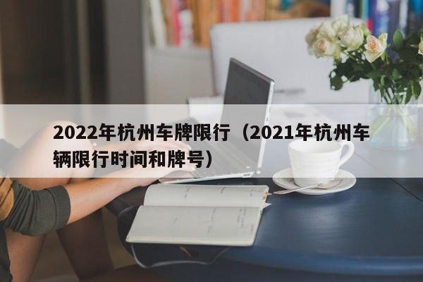 2022年杭州车牌限行(2021年杭州车辆限行时间和牌号)
