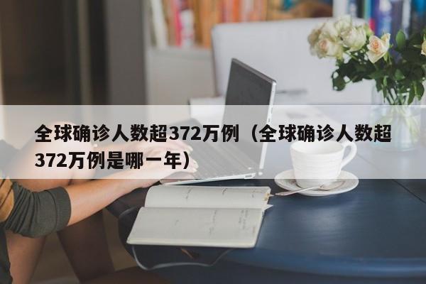 全球确诊人数超372万例(全球确诊人数超372万例是哪一年)