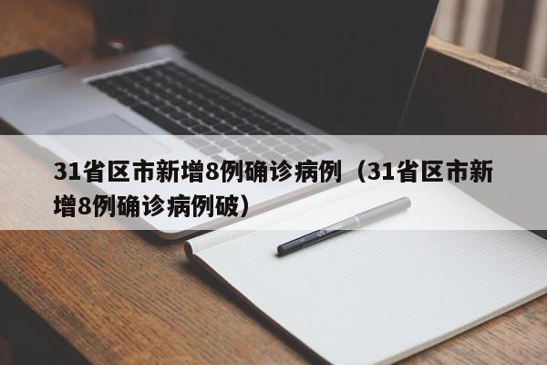 31省区市新增8例确诊病例(31省区市新增8例确诊病例破)