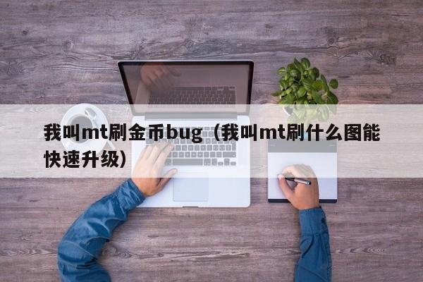 我叫mt刷金币bug(我叫mt刷什么图能快速升级)