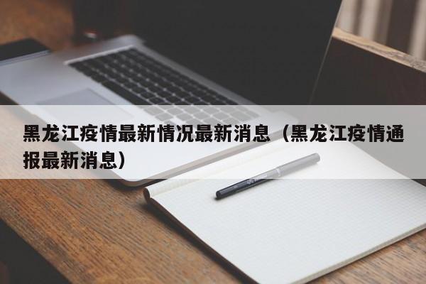 黑龙江疫情最新情况最新消息(黑龙江疫情通报最新消息)