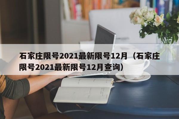 石家庄限号2021最新限号12月(石家庄限号2021最新限号12月查询)