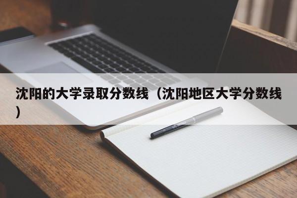 沈阳的大学录取分数线(沈阳地区大学分数线)