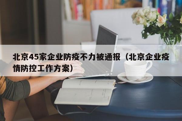 北京45家企业防疫不力被通报(北京企业疫情防控工作方案)