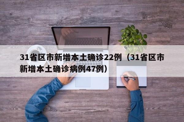 31省区市新增本土确诊22例(31省区市新增本土确诊病例47例)
