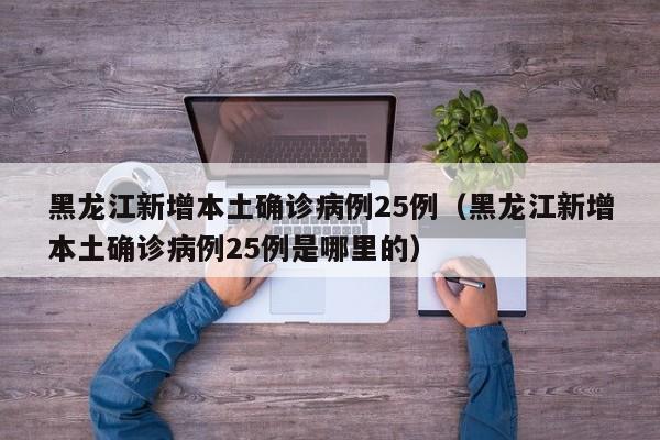 黑龙江新增本土确诊病例25例(黑龙江新增本土确诊病例25例是哪里的)