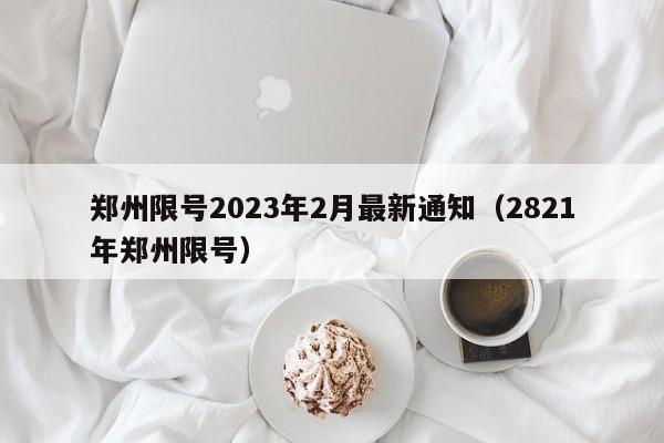 郑州限号2023年2月最新通知(2821年郑州限号)