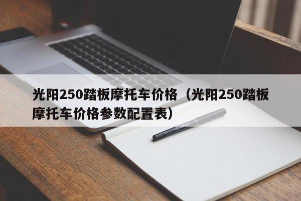光阳250踏板摩托车价格(光阳250踏板摩托车价格参数配置表)