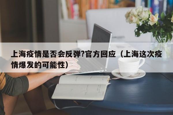 上海疫情是否会反弹?官方回应(上海这次疫情爆发的可能性)
