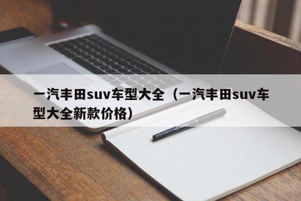 一汽丰田suv车型大全(一汽丰田suv车型大全新款价格)