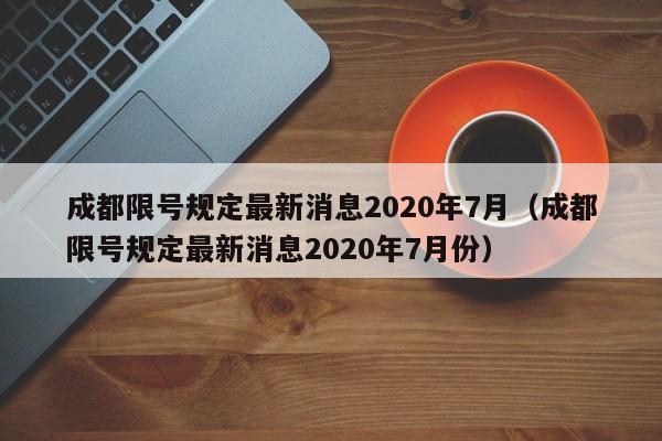 成都限号规定最新消息2020年7月(成都限号规定最新消息2020年7月份)