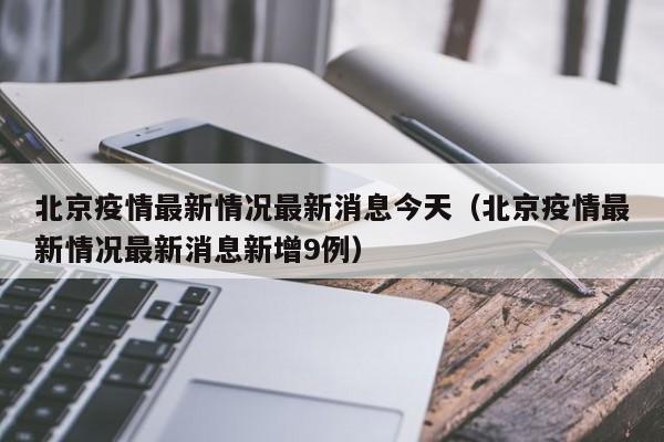 北京疫情最新情况最新消息今天(北京疫情最新情况最新消息新增9例)