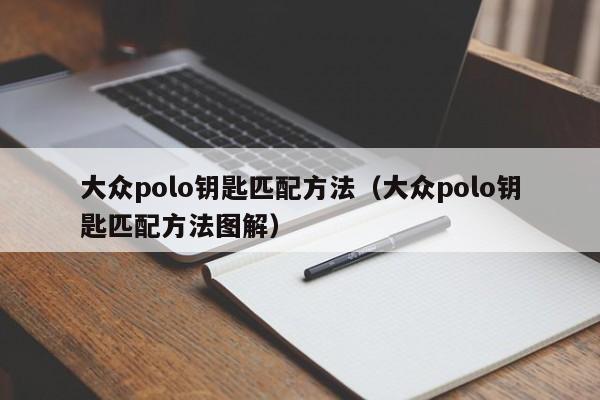 大众polo钥匙匹配方法(大众polo钥匙匹配方法图解)