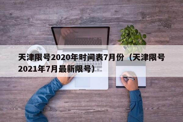 天津限号2020年时间表7月份(天津限号2021年7月最新限号)