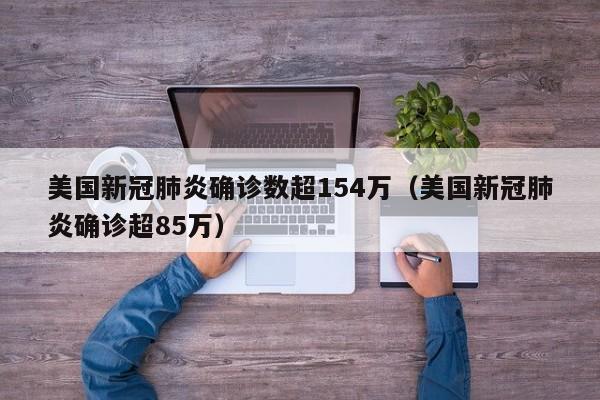 美国新冠肺炎确诊数超154万(美国新冠肺炎确诊超85万)