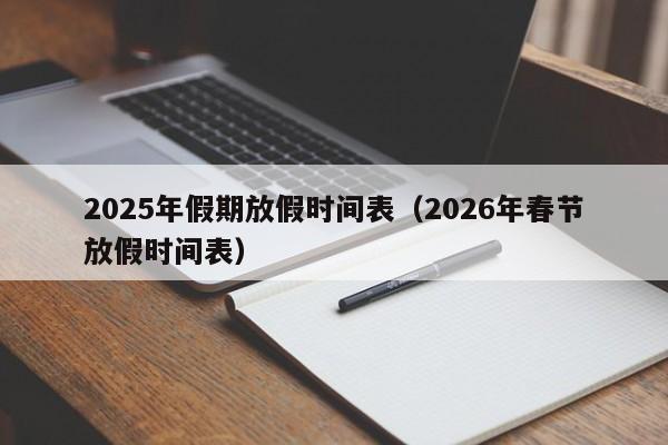 2025年假期放假时间表(2026年春节放假时间表)