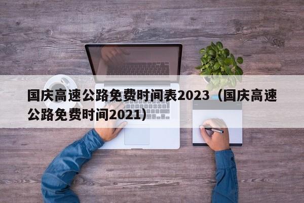 国庆高速公路免费时间表2023(国庆高速公路免费时间2021)