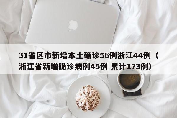 31省区市新增本土确诊56例浙江44例(浙江省新增确诊病例45例 累计173例)