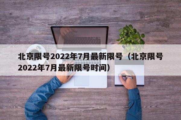 北京限号2022年7月最新限号(北京限号2022年7月最新限号时间)