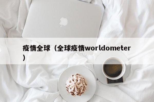 疫情全球(全球疫情worldometer)