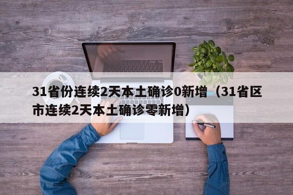 31省份连续2天本土确诊0新增(31省区市连续2天本土确诊零新增)