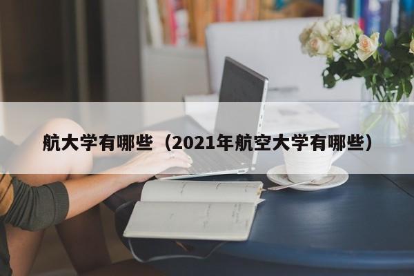 航大学有哪些(2021年航空大学有哪些)