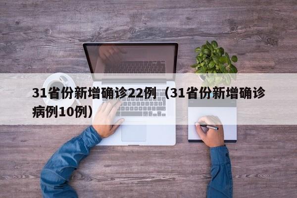 31省份新增确诊22例(31省份新增确诊病例10例)