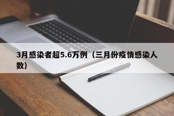 3月感染者超5.6万例(三月份疫情感染人数)