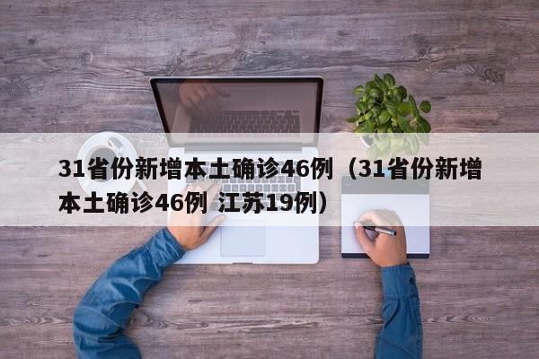 31省份新增本土确诊46例(31省份新增本土确诊46例 江苏19例)
