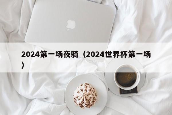 2024第一场夜骑(2024世界杯第一场)