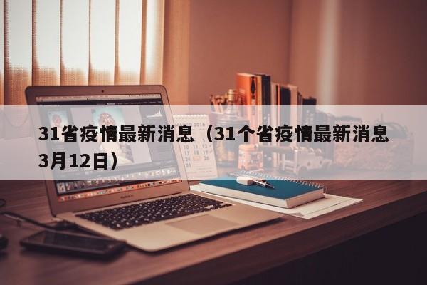 31省疫情最新消息(31个省疫情最新消息3月12日)