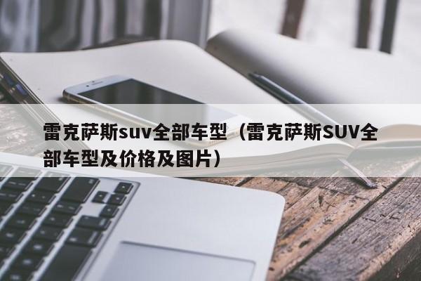 雷克萨斯suv全部车型(雷克萨斯SUV全部车型及价格及图片)